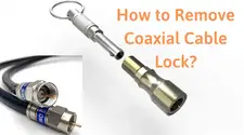 How to Remove Coaxial Cable Lock – Steps to Remove Coax Cable Ends