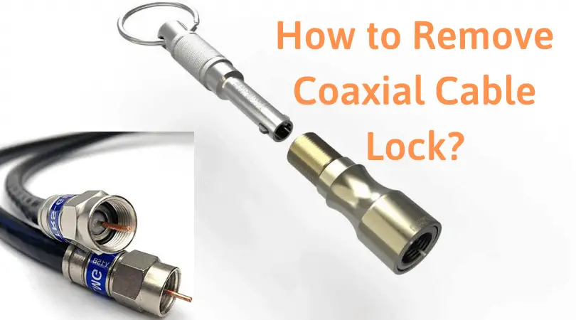 How to Remove Coaxial Cable Lock – Steps to Remove Coax Cable Ends